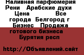 Наливная парфюмерия Рени . Арабские духи › Цена ­ 28 000 - Все города, Белгород г. Бизнес » Продажа готового бизнеса   . Бурятия респ.